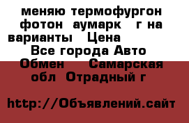 меняю термофургон фотон  аумарк 13г на варианты › Цена ­ 400 000 - Все города Авто » Обмен   . Самарская обл.,Отрадный г.
